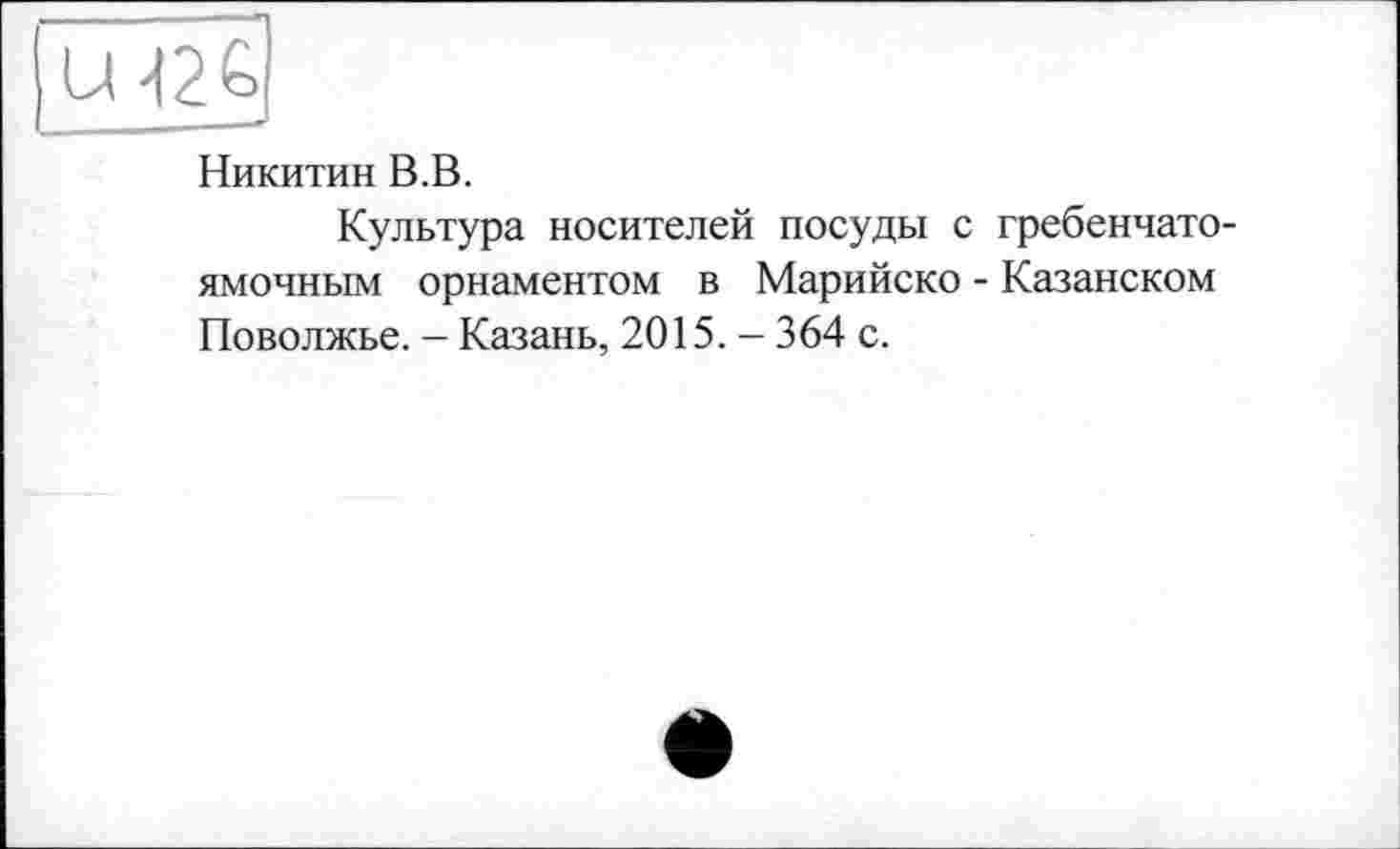 ﻿
Никитин В.В.
Культура носителей посуды с гребенчатоямочным орнаментом в Марийско - Казанском Поволжье. - Казань, 2015. - 364 с.